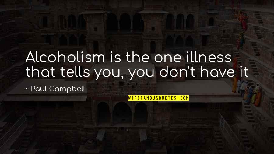 In Every Way Possible Quotes By Paul Campbell: Alcoholism is the one illness that tells you, In Every Way Possible Quotes By Paul Campbell: Alcoholism is the one illness that tells you,