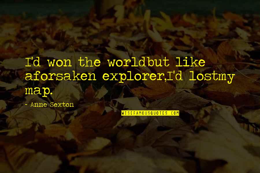 In Explorer Quotes By Anne Sexton: I'd won the worldbut like aforsaken explorer,I'd lostmy