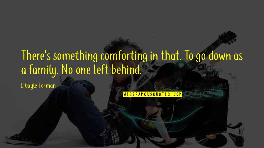 In Family Quotes By Gayle Forman: There's something comforting in that. To go down