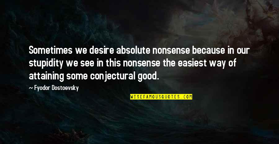 In Favor Of Uncertainty Quotes By Fyodor Dostoevsky: Sometimes we desire absolute nonsense because in our