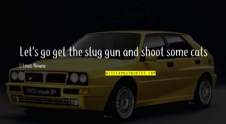 In Flames Come Quotes By Louis Nowra: Let's go get the slug gun and shoot In Flames Come Quotes By Louis Nowra: Let's go get the slug gun and shoot