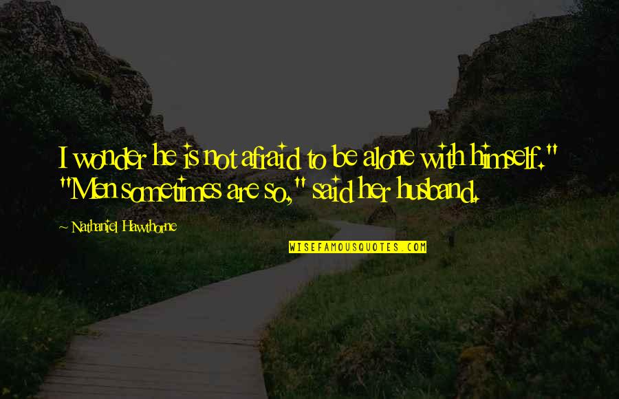 In Flames Come Quotes By Nathaniel Hawthorne: I wonder he is not afraid to be In Flames Come Quotes By Nathaniel Hawthorne: I wonder he is not afraid to be