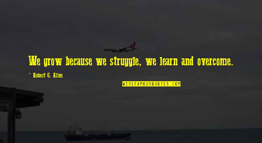 In Flames Come Quotes By Robert G. Allen: We grow because we struggle, we learn and In Flames Come Quotes By Robert G. Allen: We grow because we struggle, we learn and