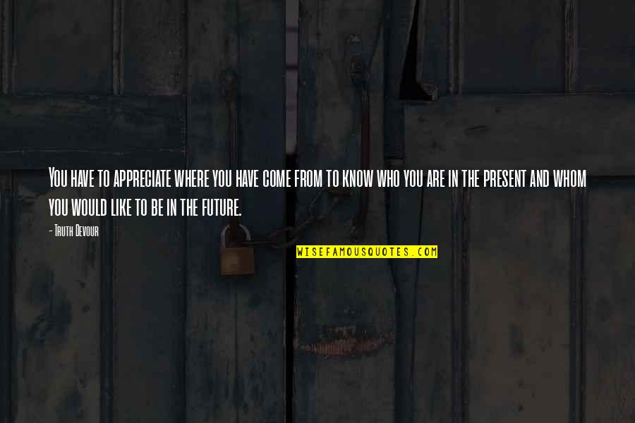 In Flames Come Quotes By Truth Devour: You have to appreciate where you have come