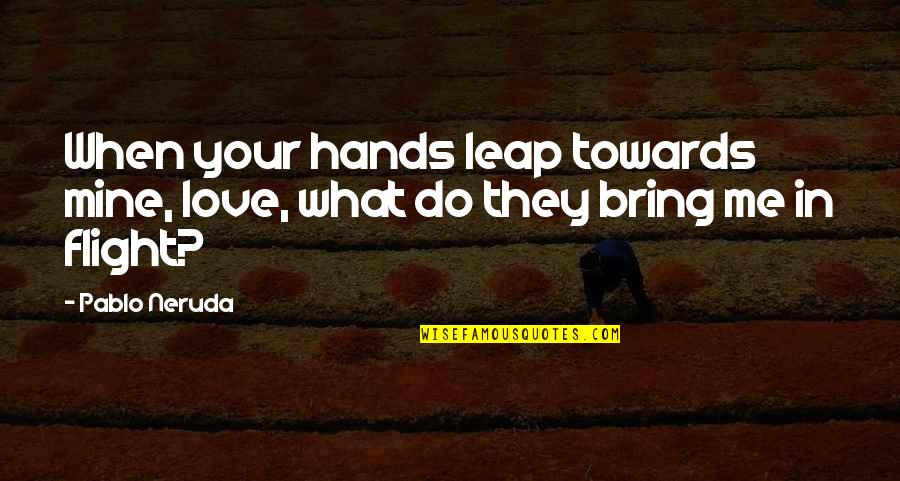 In Flight Quotes By Pablo Neruda: When your hands leap towards mine, love, what