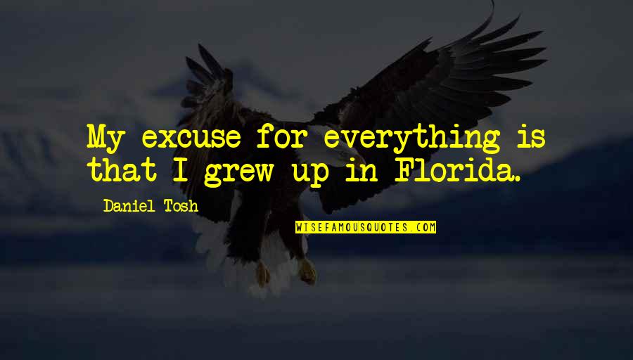 In Florida Quotes By Daniel Tosh: My excuse for everything is that I grew In Florida Quotes By Daniel Tosh: My excuse for everything is that I grew