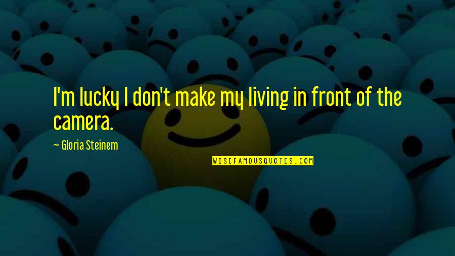 In Front Of Camera Quotes By Gloria Steinem: I'm lucky I don't make my living in