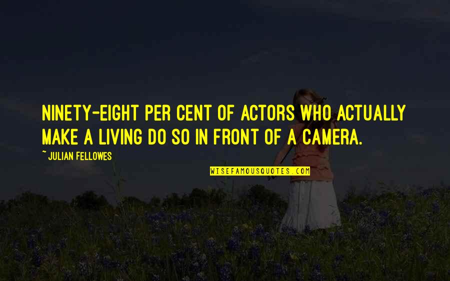 In Front Of Camera Quotes By Julian Fellowes: Ninety-eight per cent of actors who actually make