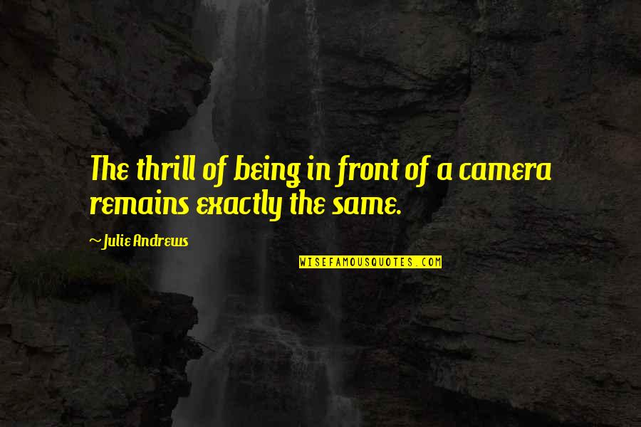 In Front Of Camera Quotes By Julie Andrews: The thrill of being in front of a