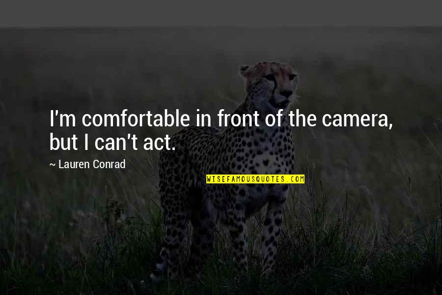 In Front Of Camera Quotes By Lauren Conrad: I'm comfortable in front of the camera, but