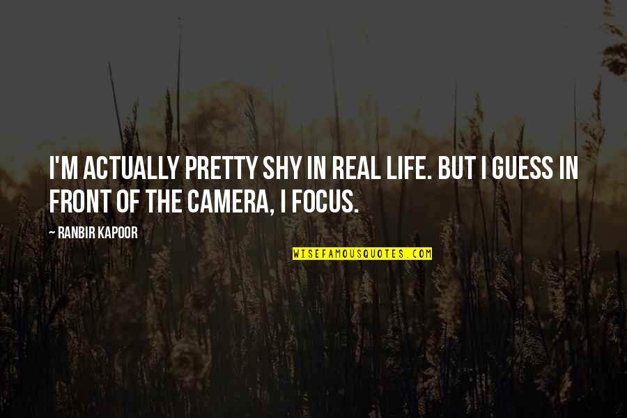 In Front Of Camera Quotes By Ranbir Kapoor: I'm actually pretty shy in real life. But