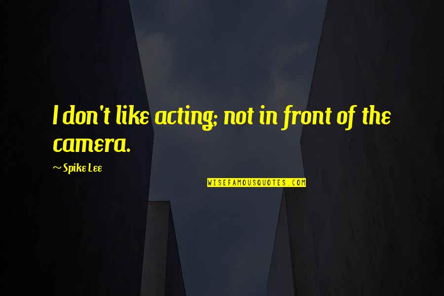 In Front Of Camera Quotes By Spike Lee: I don't like acting; not in front of