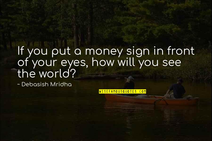 In Front Of My Eyes Quotes By Debasish Mridha: If you put a money sign in front