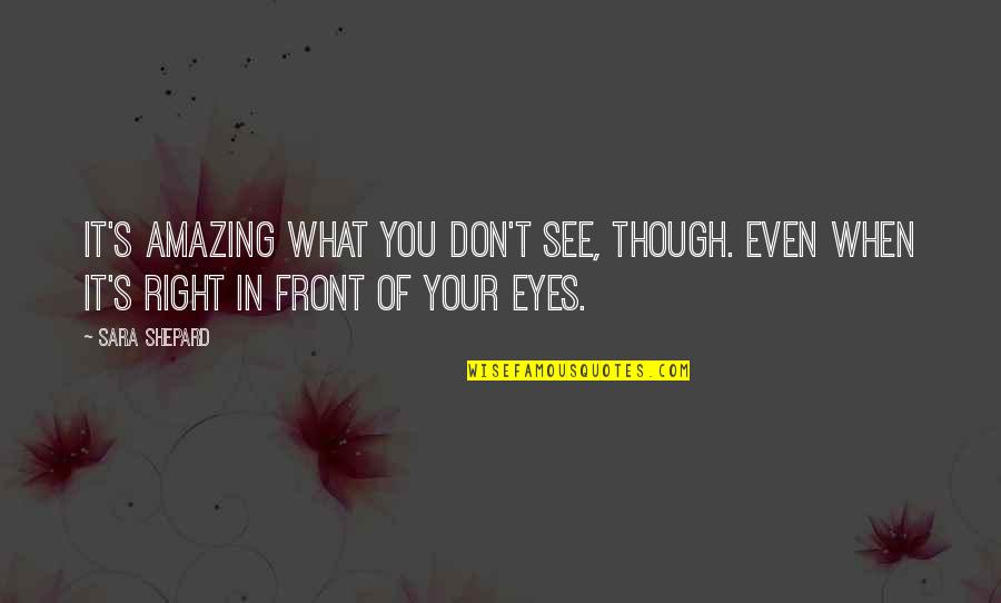 In Front Of My Eyes Quotes By Sara Shepard: It's amazing what you don't see, though. Even