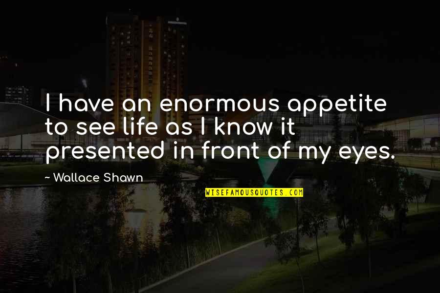 In Front Of My Eyes Quotes By Wallace Shawn: I have an enormous appetite to see life
