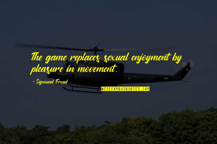 In Game Quotes By Sigmund Freud: The game replaces sexual enjoyment by pleasure in