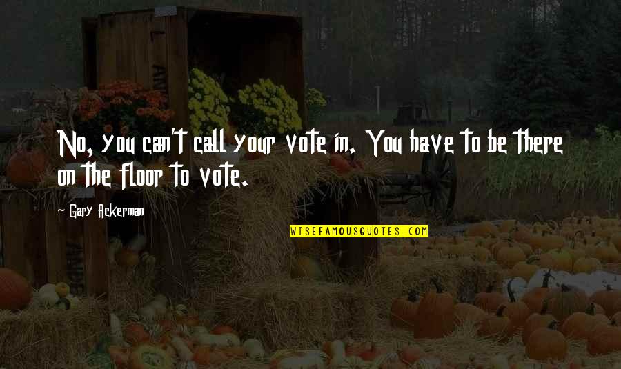 In Gary Quotes By Gary Ackerman: No, you can't call your vote in. You