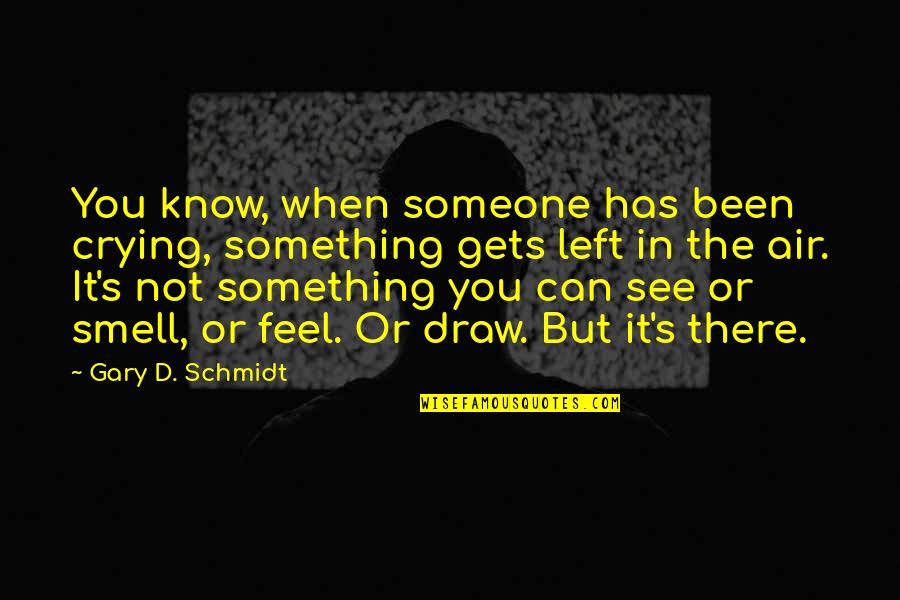In Gary Quotes By Gary D. Schmidt: You know, when someone has been crying, something
