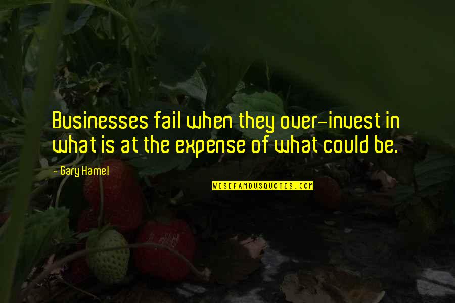 In Gary Quotes By Gary Hamel: Businesses fail when they over-invest in what is