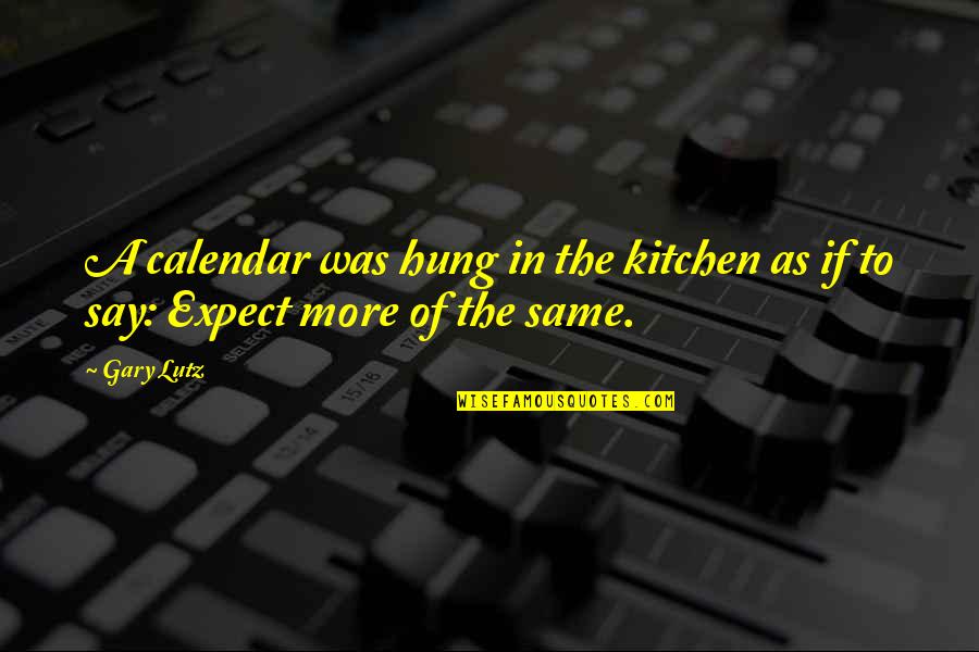 In Gary Quotes By Gary Lutz: A calendar was hung in the kitchen as