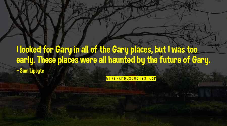 In Gary Quotes By Sam Lipsyte: I looked for Gary in all of the