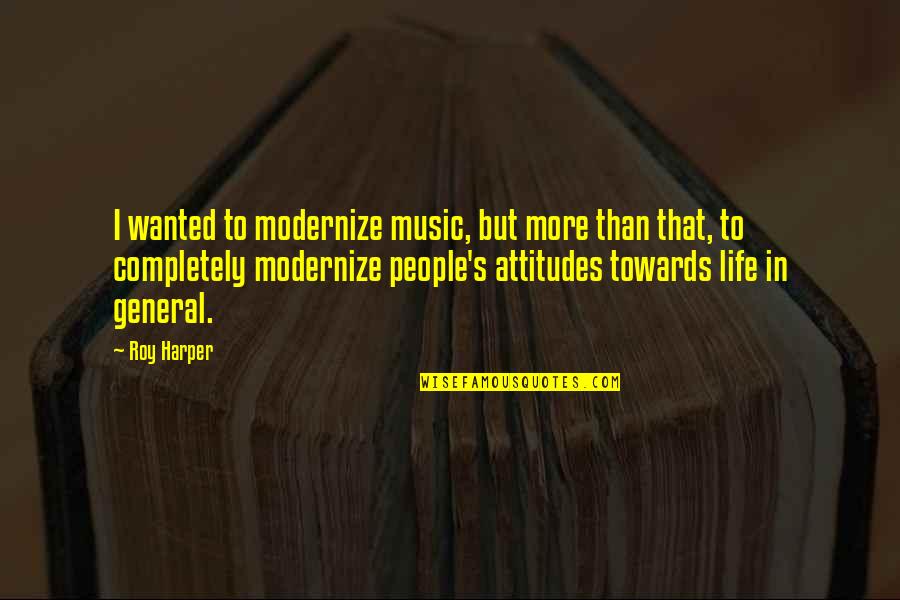 In General Quotes By Roy Harper: I wanted to modernize music, but more than