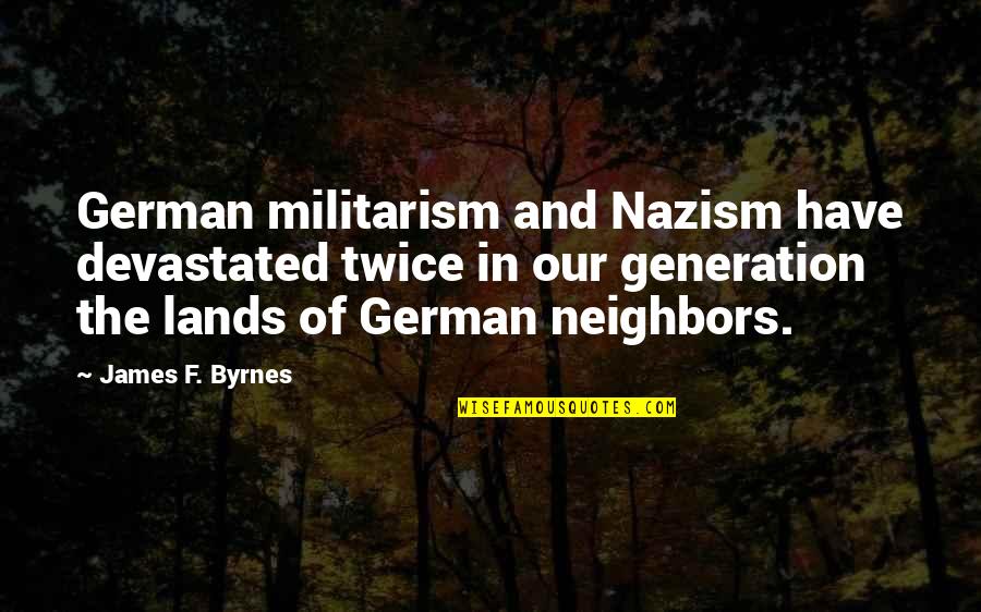In German Quotes By James F. Byrnes: German militarism and Nazism have devastated twice in