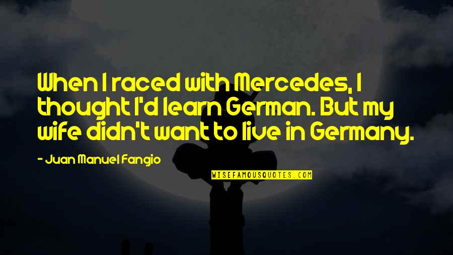 In German Quotes By Juan Manuel Fangio: When I raced with Mercedes, I thought I'd