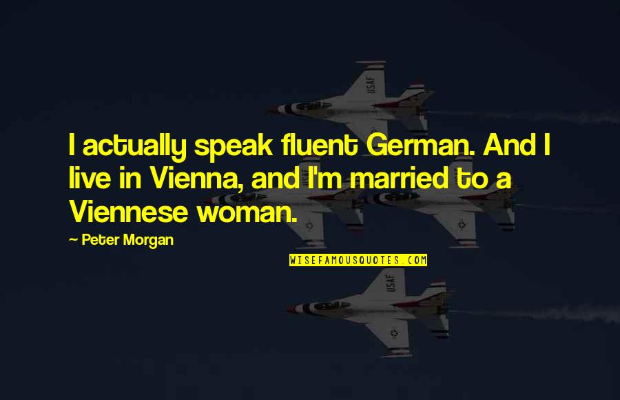 In German Quotes By Peter Morgan: I actually speak fluent German. And I live
