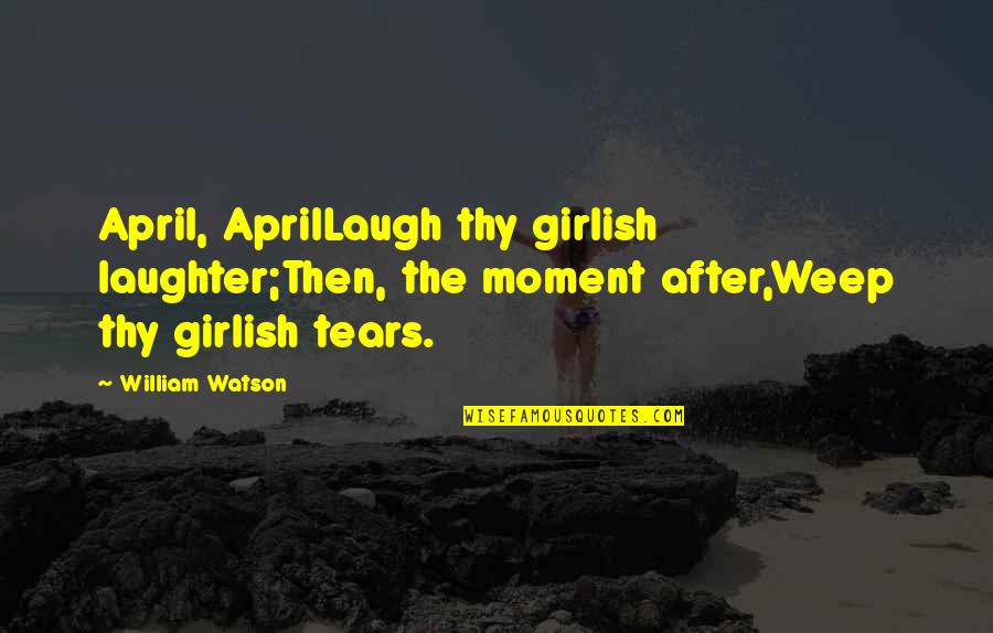 In Girlish Quotes By William Watson: April, AprilLaugh thy girlish laughter;Then, the moment after,Weep