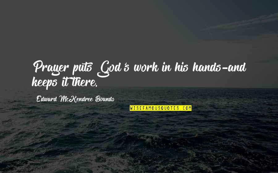 In God Hands Quotes By Edward McKendree Bounds: Prayer puts God's work in his hands-and keeps In God Hands Quotes By Edward McKendree Bounds: Prayer puts God's work in his hands-and keeps