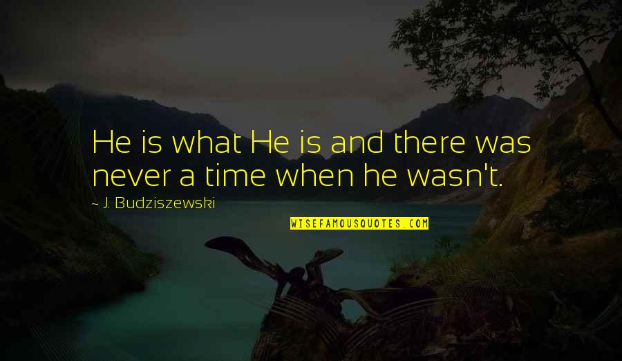 In God Time Quotes By J. Budziszewski: He is what He is and there was In God Time Quotes By J. Budziszewski: He is what He is and there was