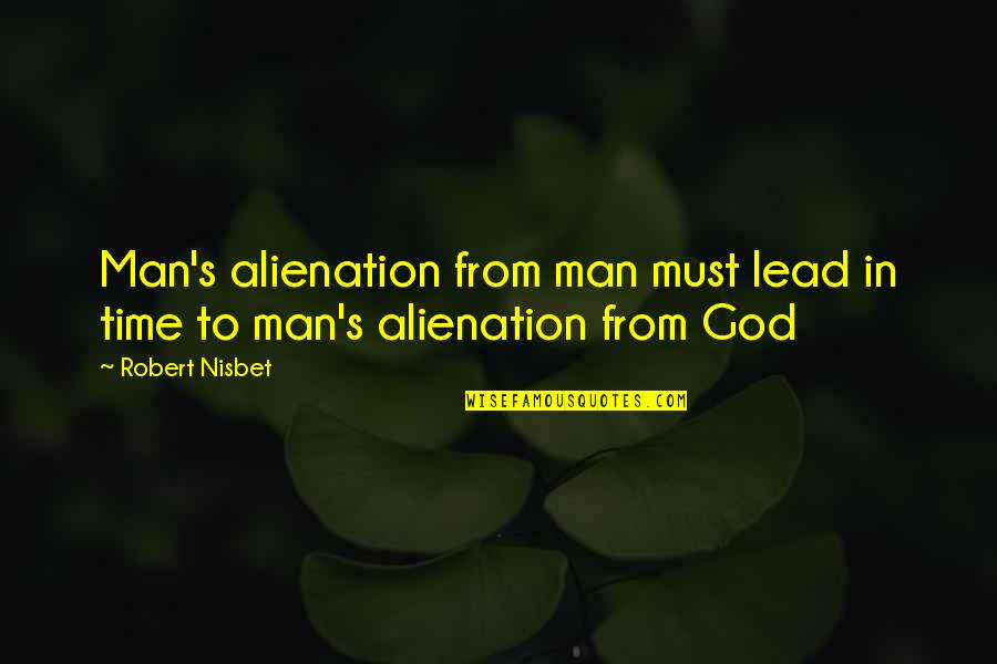 In God Time Quotes By Robert Nisbet: Man's alienation from man must lead in time