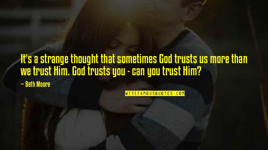 In God We Trust Quotes By Beth Moore: It's a strange thought that sometimes God trusts