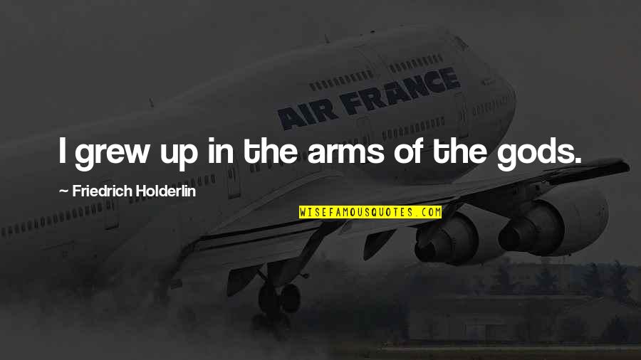 In Gods Arms Quotes By Friedrich Holderlin: I grew up in the arms of the In Gods Arms Quotes By Friedrich Holderlin: I grew up in the arms of the