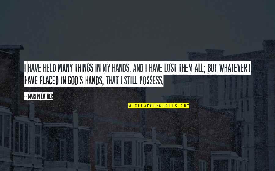 In God's Hands Quotes By Martin Luther: I have held many things in my hands, In God's Hands Quotes By Martin Luther: I have held many things in my hands,