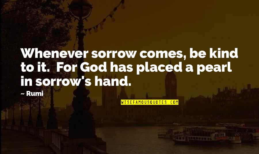 In God's Hands Quotes By Rumi: Whenever sorrow comes, be kind to it. For