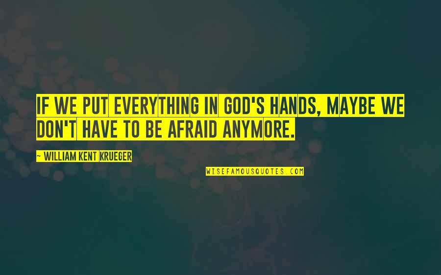 In God's Hands Quotes By William Kent Krueger: If we put everything in God's hands, maybe In God's Hands Quotes By William Kent Krueger: If we put everything in God's hands, maybe