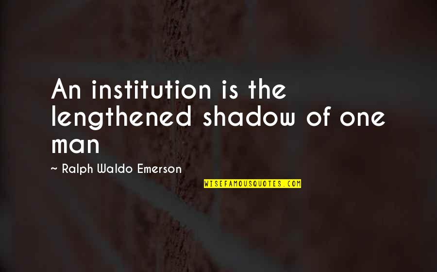 In Good Tides Quotes By Ralph Waldo Emerson: An institution is the lengthened shadow of one