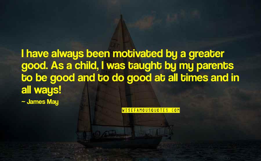 In Good Times Quotes By James May: I have always been motivated by a greater