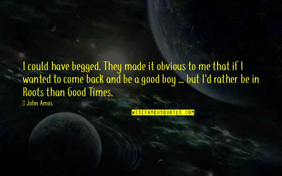 In Good Times Quotes By John Amos: I could have begged. They made it obvious