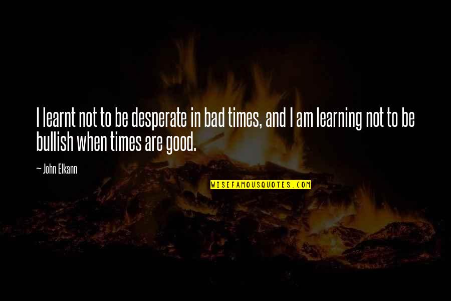 In Good Times Quotes By John Elkann: I learnt not to be desperate in bad