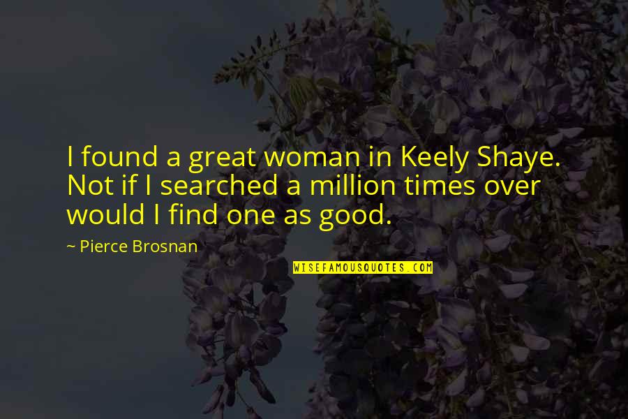 In Good Times Quotes By Pierce Brosnan: I found a great woman in Keely Shaye.