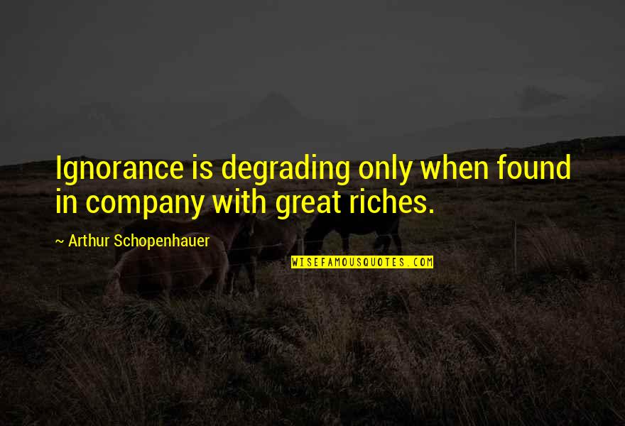 In Great Company Quotes By Arthur Schopenhauer: Ignorance is degrading only when found in company In Great Company Quotes By Arthur Schopenhauer: Ignorance is degrading only when found in company