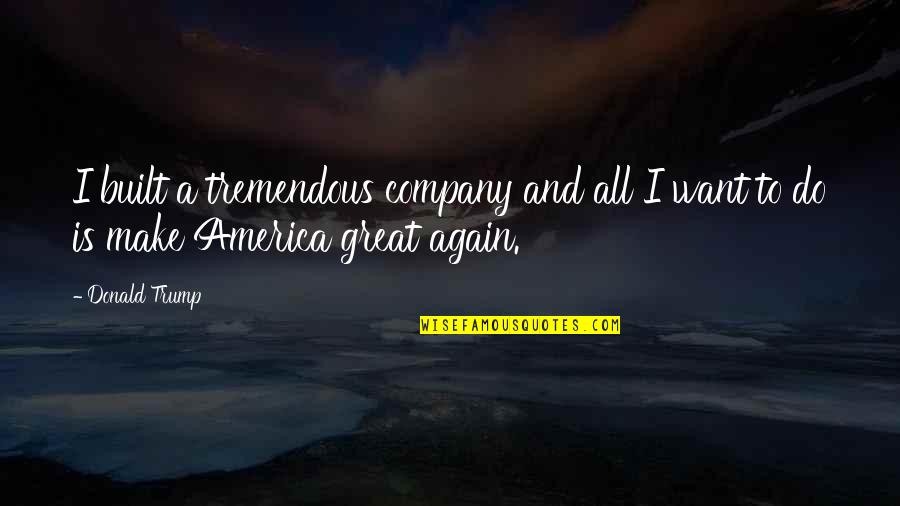 In Great Company Quotes By Donald Trump: I built a tremendous company and all I