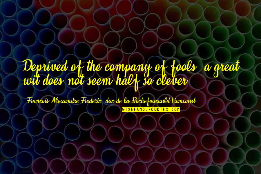 In Great Company Quotes By Francois Alexandre Frederic, Duc De La Rochefoucauld-Liancourt: Deprived of the company of fools, a great In Great Company Quotes By Francois Alexandre Frederic, Duc De La Rochefoucauld-Liancourt: Deprived of the company of fools, a great