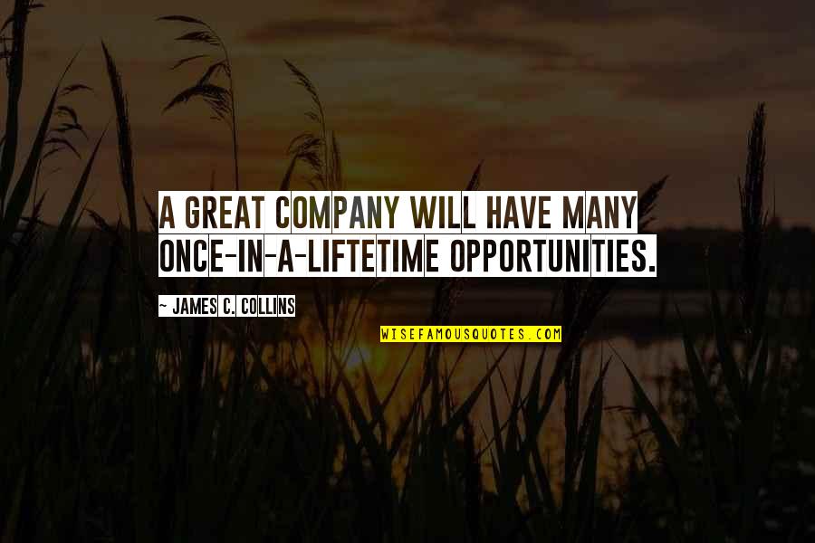 In Great Company Quotes By James C. Collins: A great company will have many once-in-a-liftetime opportunities. In Great Company Quotes By James C. Collins: A great company will have many once-in-a-liftetime opportunities.