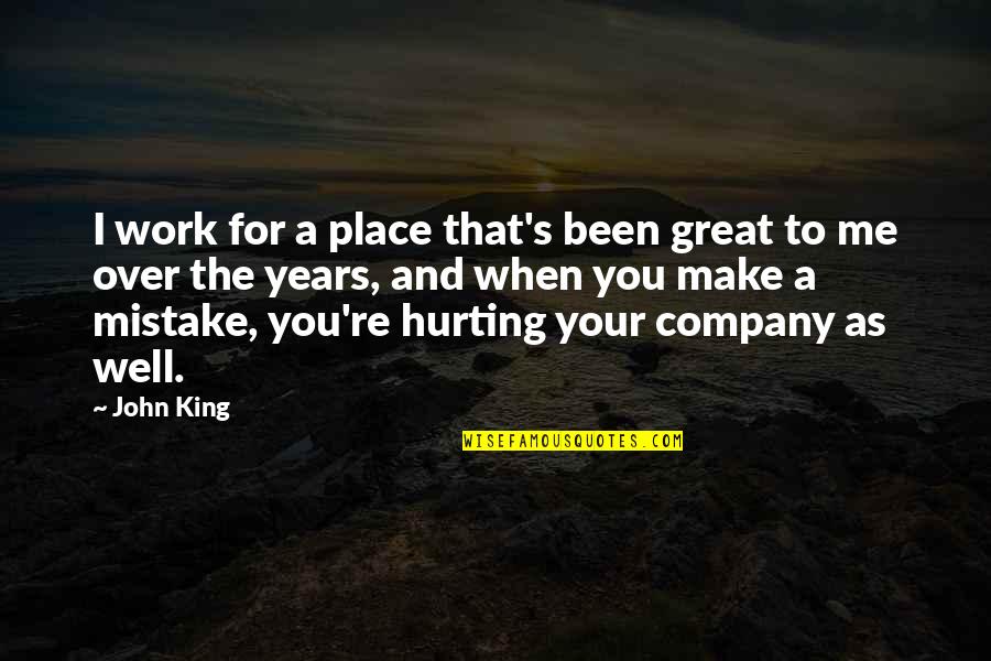 In Great Company Quotes By John King: I work for a place that's been great In Great Company Quotes By John King: I work for a place that's been great