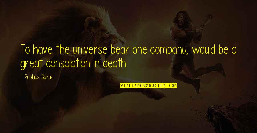 In Great Company Quotes By Publilius Syrus: To have the universe bear one company, would