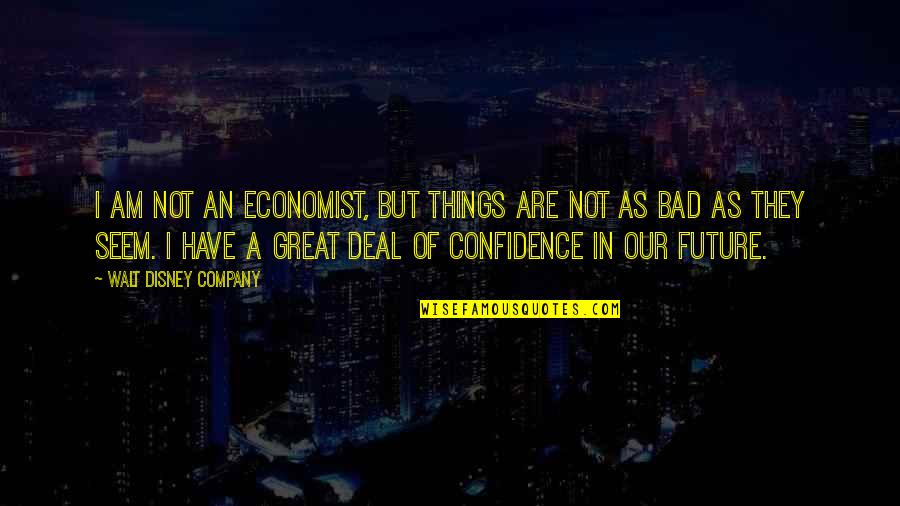 In Great Company Quotes By Walt Disney Company: I am not an economist, but things are In Great Company Quotes By Walt Disney Company: I am not an economist, but things are
